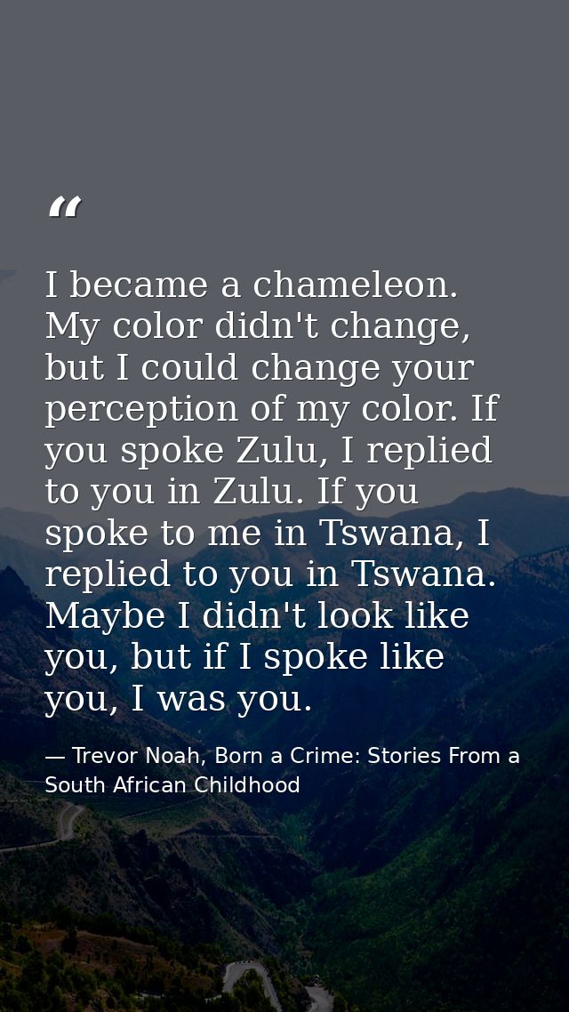 I became a chameleon. My color didn't change, but I could change your perception of my color. If you spoke Zulu, I repli — Trevor Noah, Born a Crime: Stories From a South African Childhood