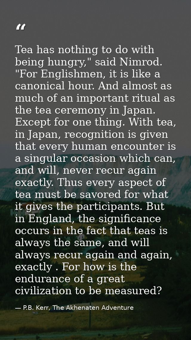 Tea has nothing to do with being hungry," said Nimrod. "For Englishmen, it is like a canonical hour. And almost as much  — P.B. Kerr, The Akhenaten Adventure