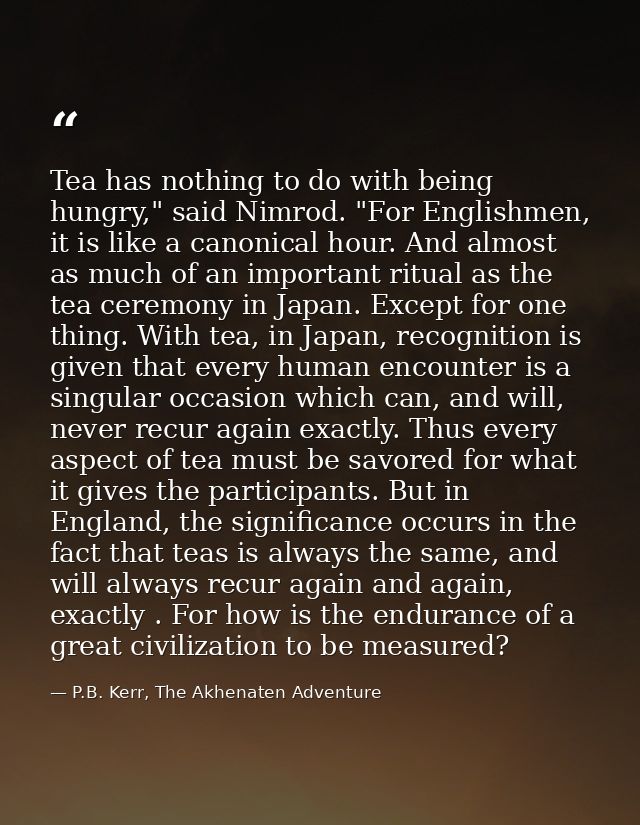 Tea has nothing to do with being hungry," said Nimrod. "For Englishmen, it is like a canonical hour. And almost as much  — P.B. Kerr, The Akhenaten Adventure