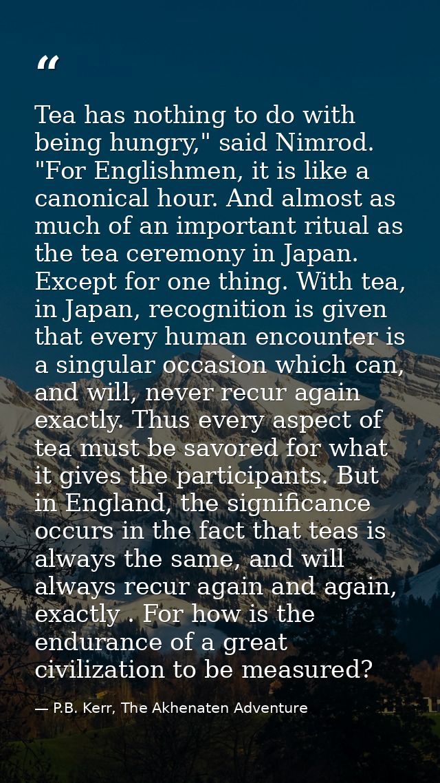 Tea has nothing to do with being hungry," said Nimrod. "For Englishmen, it is like a canonical hour. And almost as much  — P.B. Kerr, The Akhenaten Adventure