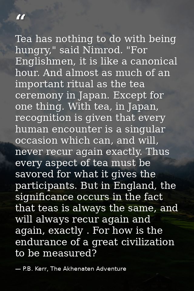 Tea has nothing to do with being hungry," said Nimrod. "For Englishmen, it is like a canonical hour. And almost as much  — P.B. Kerr, The Akhenaten Adventure