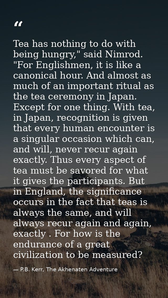 Tea has nothing to do with being hungry," said Nimrod. "For Englishmen, it is like a canonical hour. And almost as much  — P.B. Kerr, The Akhenaten Adventure