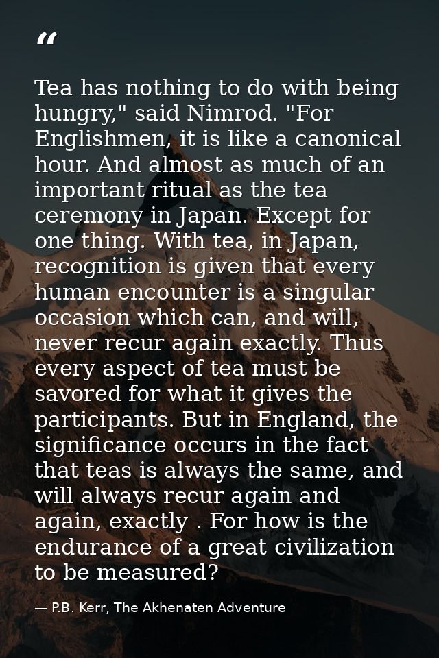 Tea has nothing to do with being hungry," said Nimrod. "For Englishmen, it is like a canonical hour. And almost as much  — P.B. Kerr, The Akhenaten Adventure