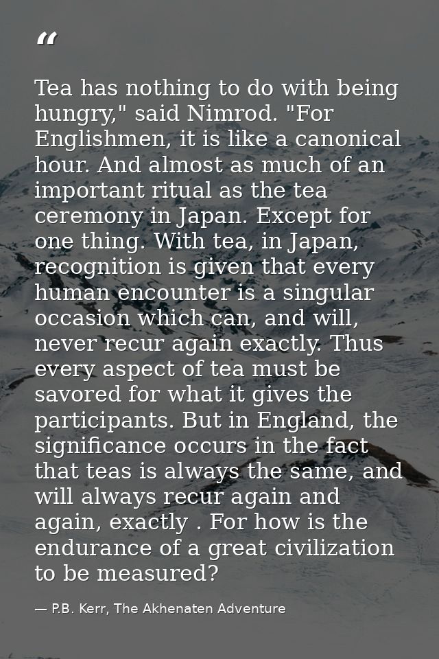 Tea has nothing to do with being hungry," said Nimrod. "For Englishmen, it is like a canonical hour. And almost as much  — P.B. Kerr, The Akhenaten Adventure
