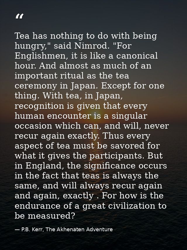 Tea has nothing to do with being hungry," said Nimrod. "For Englishmen, it is like a canonical hour. And almost as much  — P.B. Kerr, The Akhenaten Adventure