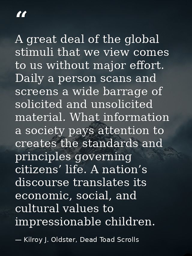 A great deal of the global stimuli that we view comes to us without major effort. Daily a person scans and screens a wid — Kilroy J. Oldster, Dead Toad Scrolls