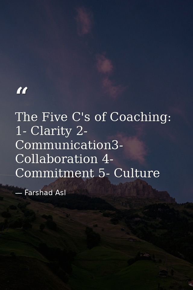 The Five C's of Coaching: 1- Clarity 2- Communication3- Collaboration 4- Commitment 5- Culture — Farshad Asl