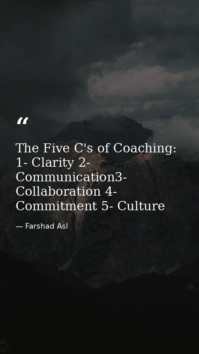 The Five C's of Coaching: 1- Clarity 2- Communication3- Collaboration 4- Commitment 5- Culture — Farshad Asl