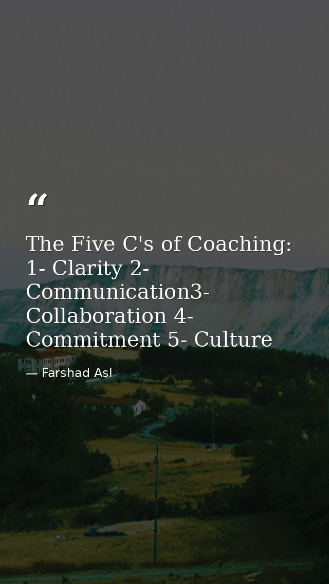 The Five C's of Coaching: 1- Clarity 2- Communication3- Collaboration 4- Commitment 5- Culture — Farshad Asl