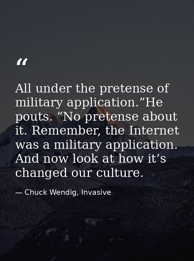 All under the pretense of military application.”He pouts. “No pretense about it. Remember, the Internet was a military a — Chuck Wendig, Invasive