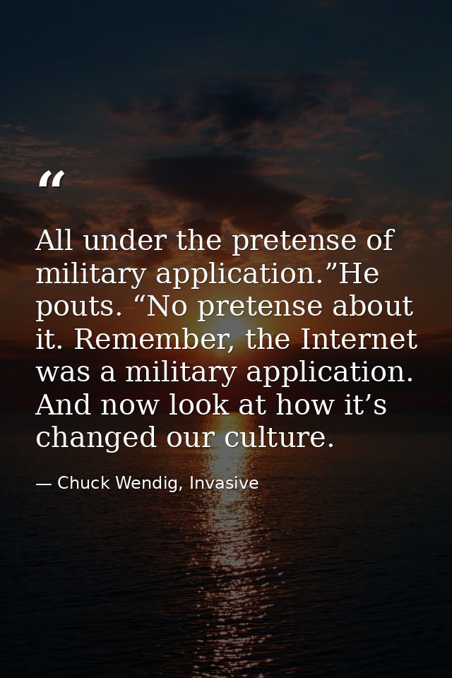 All under the pretense of military application.”He pouts. “No pretense about it. Remember, the Internet was a military a — Chuck Wendig, Invasive
