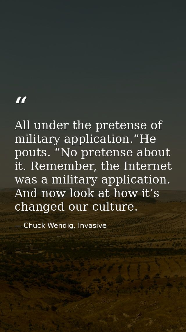 All under the pretense of military application.”He pouts. “No pretense about it. Remember, the Internet was a military a — Chuck Wendig, Invasive