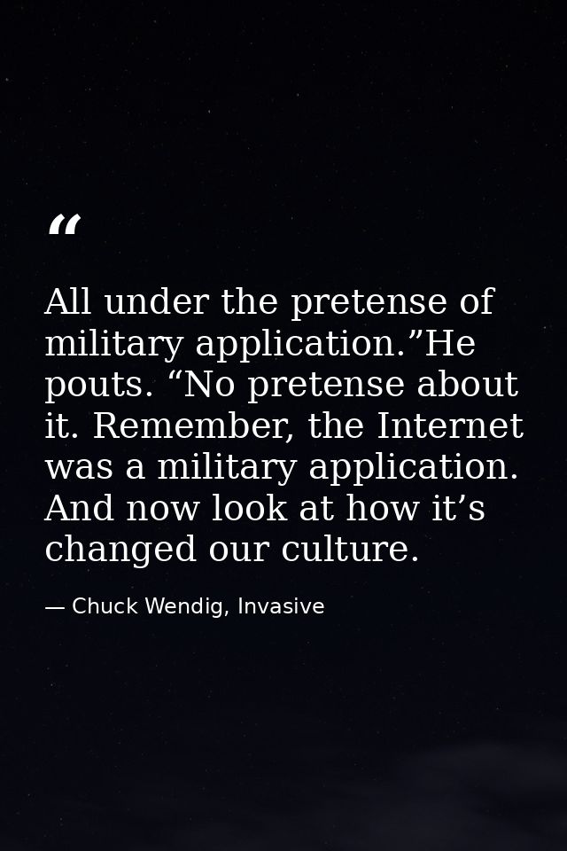 All under the pretense of military application.”He pouts. “No pretense about it. Remember, the Internet was a military a — Chuck Wendig, Invasive