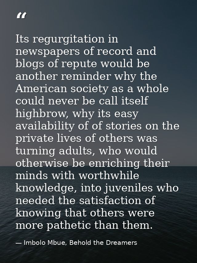 Its regurgitation in newspapers of record and blogs of repute would be another reminder why the American society as a wh — Imbolo Mbue, Behold the Dreamers