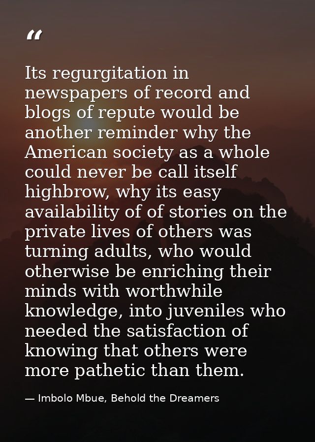Its regurgitation in newspapers of record and blogs of repute would be another reminder why the American society as a wh — Imbolo Mbue, Behold the Dreamers