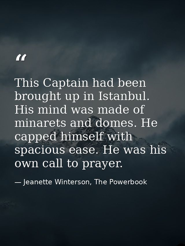 This Captain had been brought up in Istanbul. His mind was made of minarets and domes. He capped himself with spacious e — Jeanette Winterson, The Powerbook