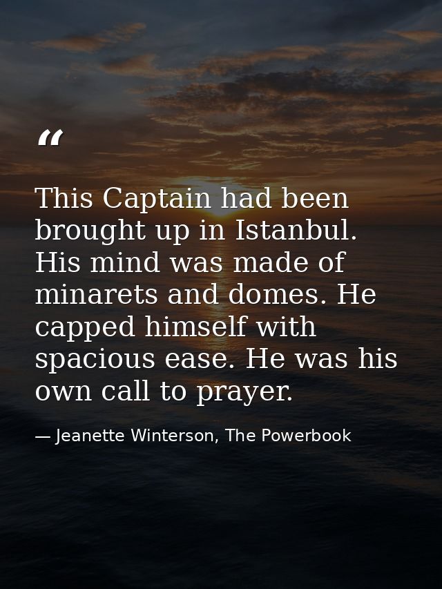 This Captain had been brought up in Istanbul. His mind was made of minarets and domes. He capped himself with spacious e — Jeanette Winterson, The Powerbook