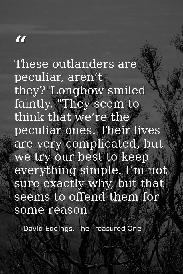 These outlanders are peculiar, aren’t they?"Longbow smiled faintly. "They seem to think that we’re the peculiar ones. Th — David Eddings, The Treasured One