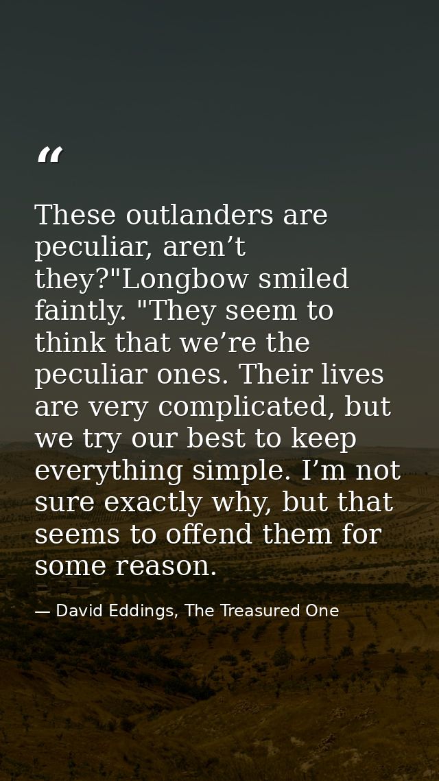 These outlanders are peculiar, aren’t they?"Longbow smiled faintly. "They seem to think that we’re the peculiar ones. Th — David Eddings, The Treasured One