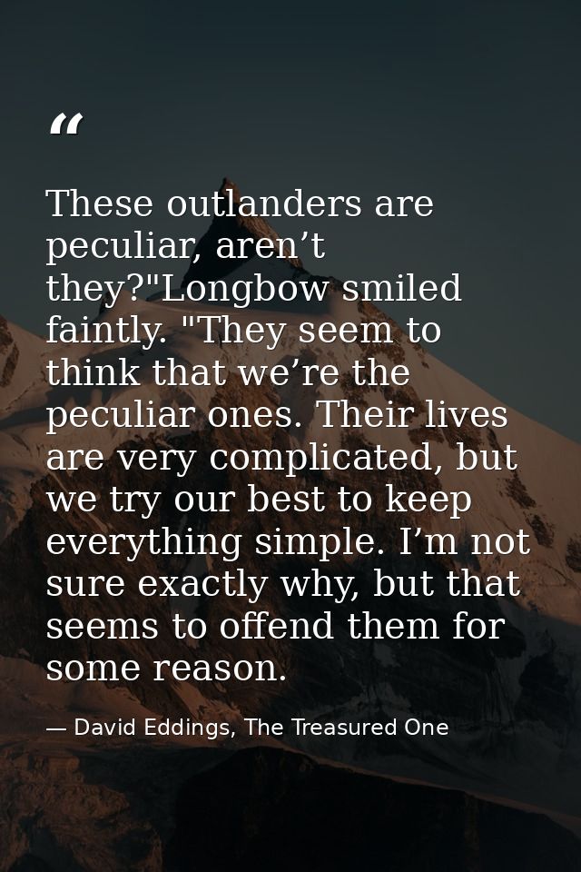 These outlanders are peculiar, aren’t they?"Longbow smiled faintly. "They seem to think that we’re the peculiar ones. Th — David Eddings, The Treasured One