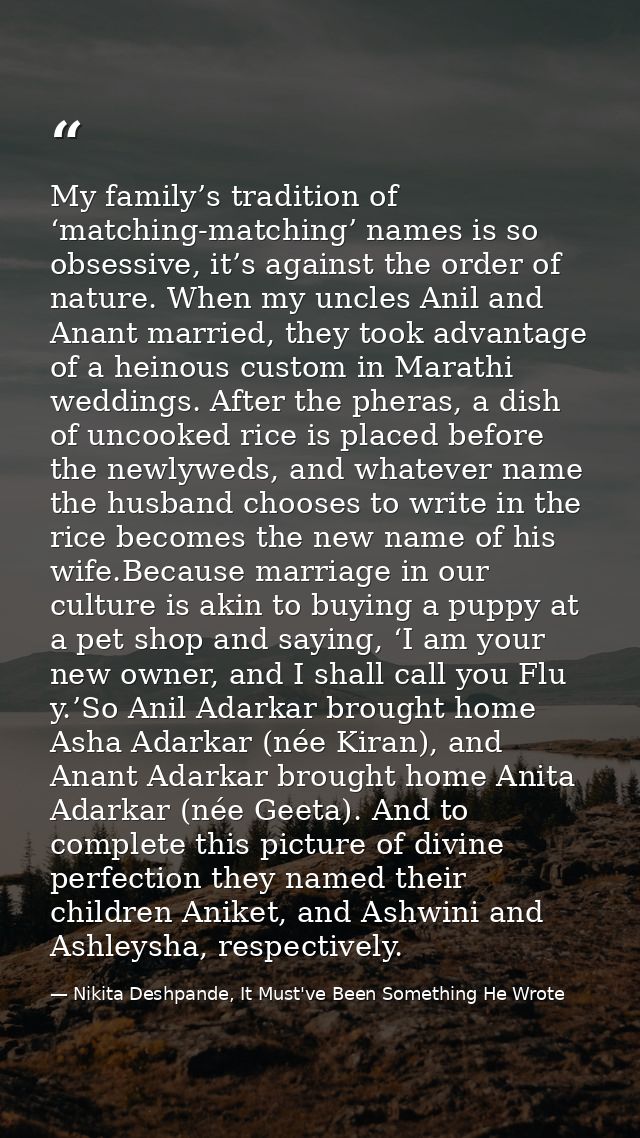 My family’s tradition of ‘matching-matching’ names is so obsessive, it’s against the order of nature. When my uncles Ani — Nikita Deshpande, It Must've Been Something He Wrote