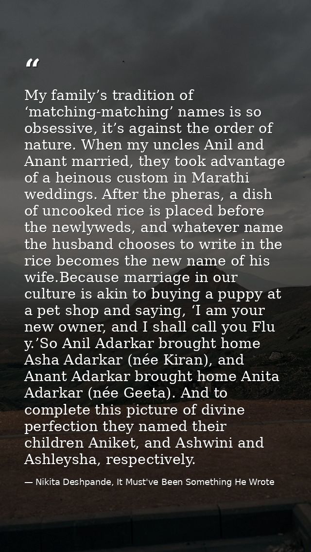 My family’s tradition of ‘matching-matching’ names is so obsessive, it’s against the order of nature. When my uncles Ani — Nikita Deshpande, It Must've Been Something He Wrote