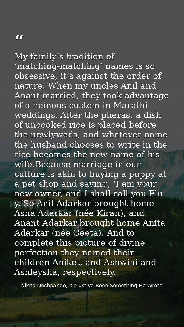My family’s tradition of ‘matching-matching’ names is so obsessive, it’s against the order of nature. When my uncles Ani — Nikita Deshpande, It Must've Been Something He Wrote