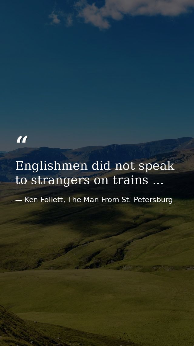 Englishmen did not speak to strangers on trains ... — Ken Follett, The Man From St. Petersburg