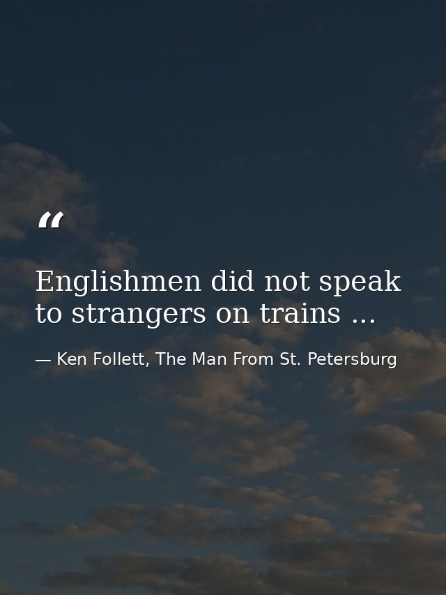 Englishmen did not speak to strangers on trains ... — Ken Follett, The Man From St. Petersburg