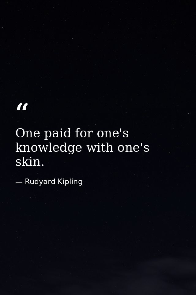 One paid for one's knowledge with one's skin. — Rudyard Kipling