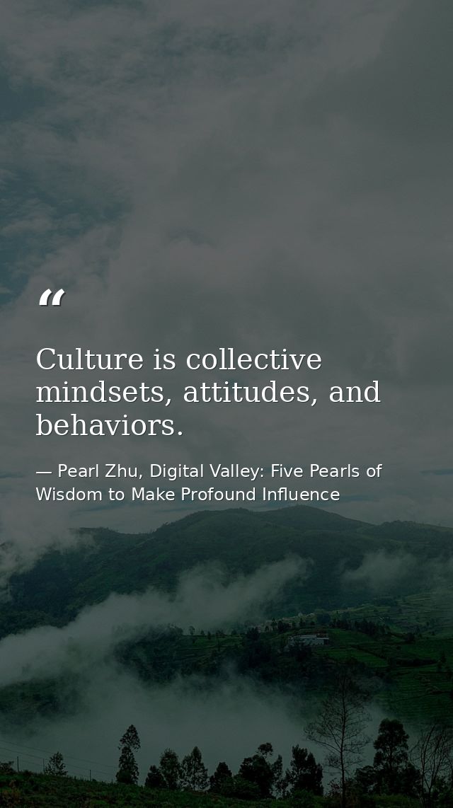 Culture is collective mindsets, attitudes, and behaviors. — Pearl Zhu, Digital Valley: Five Pearls of Wisdom to Make Profound Influence