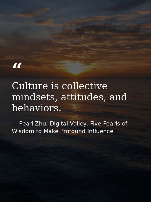 Culture is collective mindsets, attitudes, and behaviors. — Pearl Zhu, Digital Valley: Five Pearls of Wisdom to Make Profound Influence