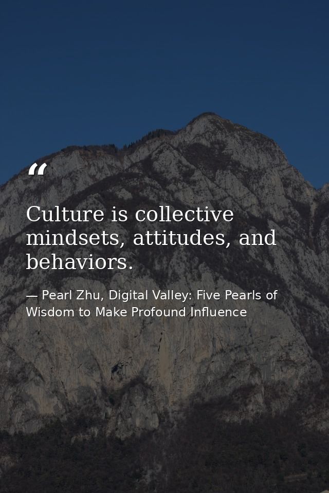 Culture is collective mindsets, attitudes, and behaviors. — Pearl Zhu, Digital Valley: Five Pearls of Wisdom to Make Profound Influence