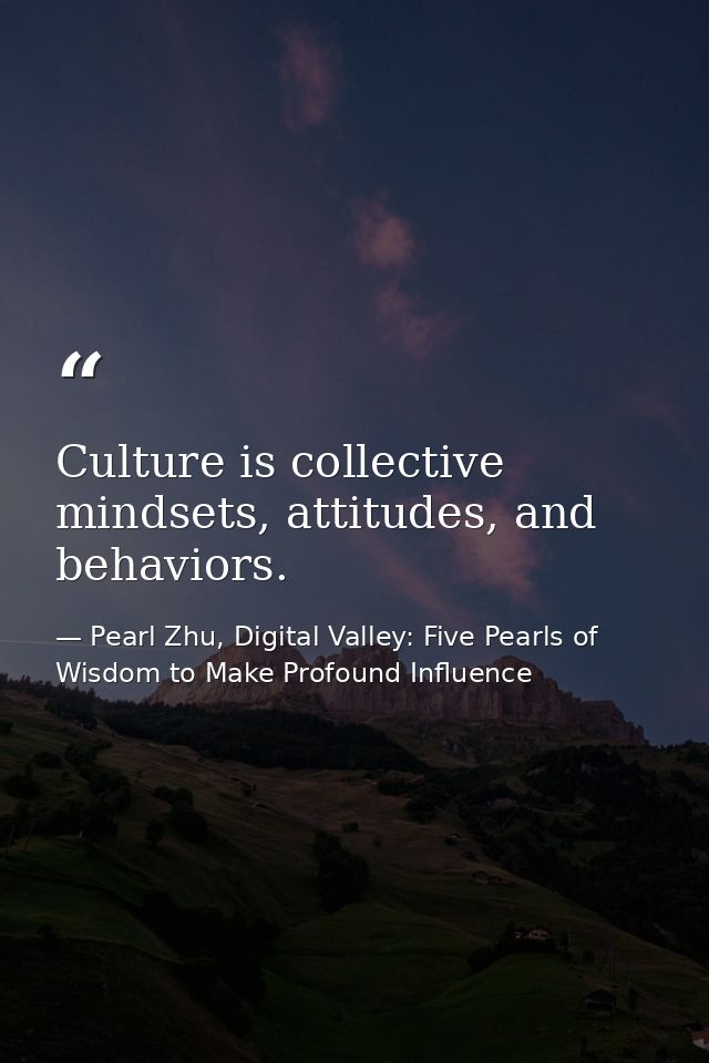 Culture is collective mindsets, attitudes, and behaviors. — Pearl Zhu, Digital Valley: Five Pearls of Wisdom to Make Profound Influence