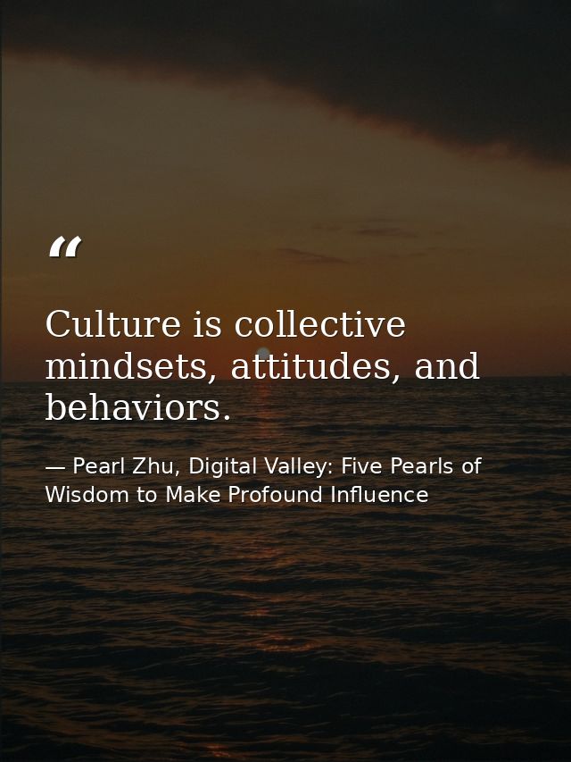 Culture is collective mindsets, attitudes, and behaviors. — Pearl Zhu, Digital Valley: Five Pearls of Wisdom to Make Profound Influence
