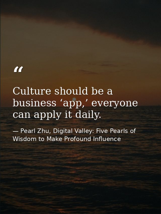 Culture should be a business ‘app,’ everyone can apply it daily. — Pearl Zhu, Digital Valley: Five Pearls of Wisdom to Make Profound Influence