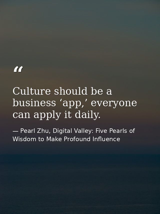 Culture should be a business ‘app,’ everyone can apply it daily. — Pearl Zhu, Digital Valley: Five Pearls of Wisdom to Make Profound Influence