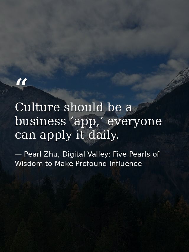 Culture should be a business ‘app,’ everyone can apply it daily. — Pearl Zhu, Digital Valley: Five Pearls of Wisdom to Make Profound Influence