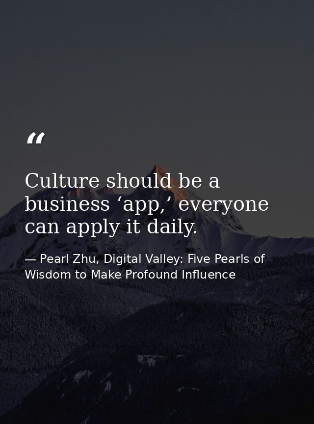 Culture should be a business ‘app,’ everyone can apply it daily. — Pearl Zhu, Digital Valley: Five Pearls of Wisdom to Make Profound Influence