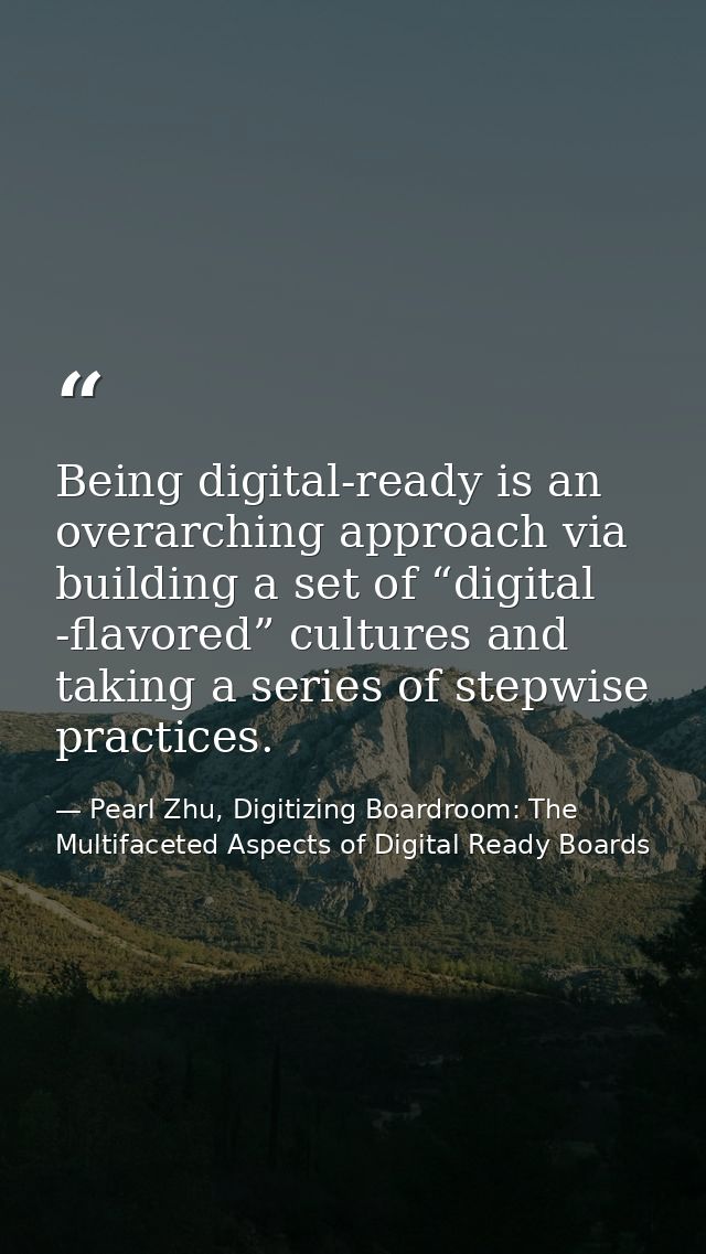 Being digital-ready is an overarching approach via building a set of “digital -flavored” cultures and taking a series of — Pearl Zhu, Digitizing Boardroom: The Multifaceted Aspects of Digital Ready Boards