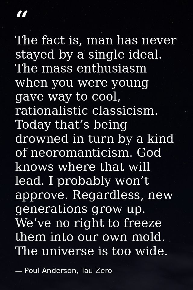 The fact is, man has never stayed by a single ideal. The mass enthusiasm when you were young gave way to cool, rationali — Poul Anderson, Tau Zero