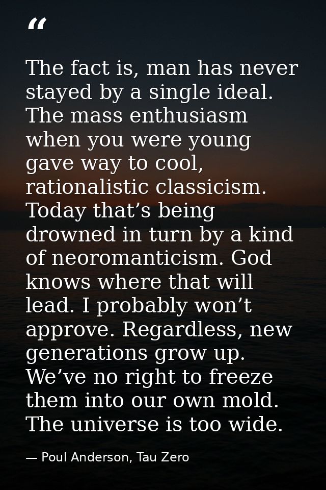 The fact is, man has never stayed by a single ideal. The mass enthusiasm when you were young gave way to cool, rationali — Poul Anderson, Tau Zero