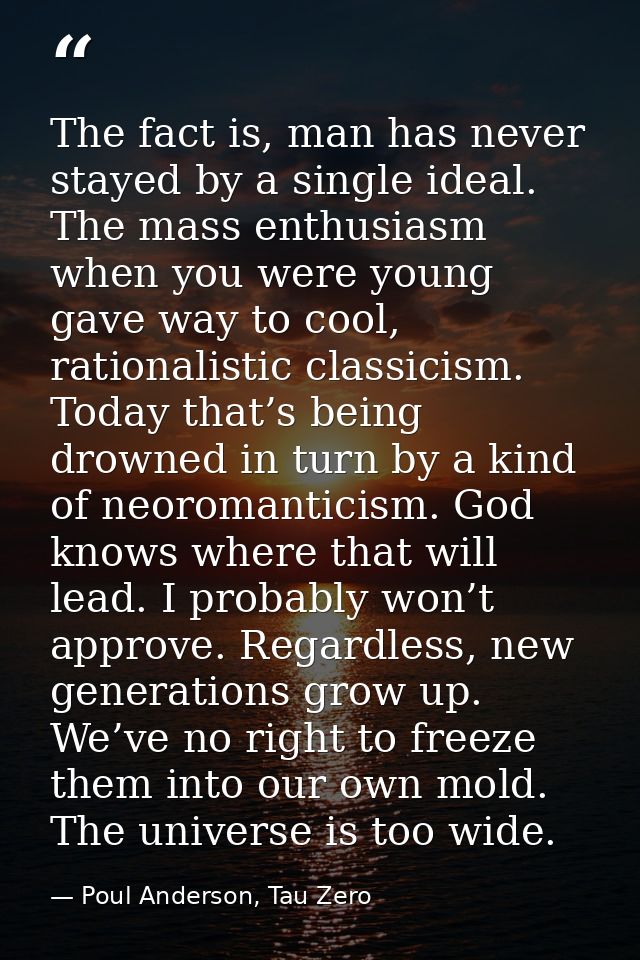 The fact is, man has never stayed by a single ideal. The mass enthusiasm when you were young gave way to cool, rationali — Poul Anderson, Tau Zero