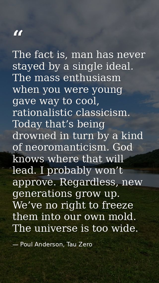 The fact is, man has never stayed by a single ideal. The mass enthusiasm when you were young gave way to cool, rationali — Poul Anderson, Tau Zero