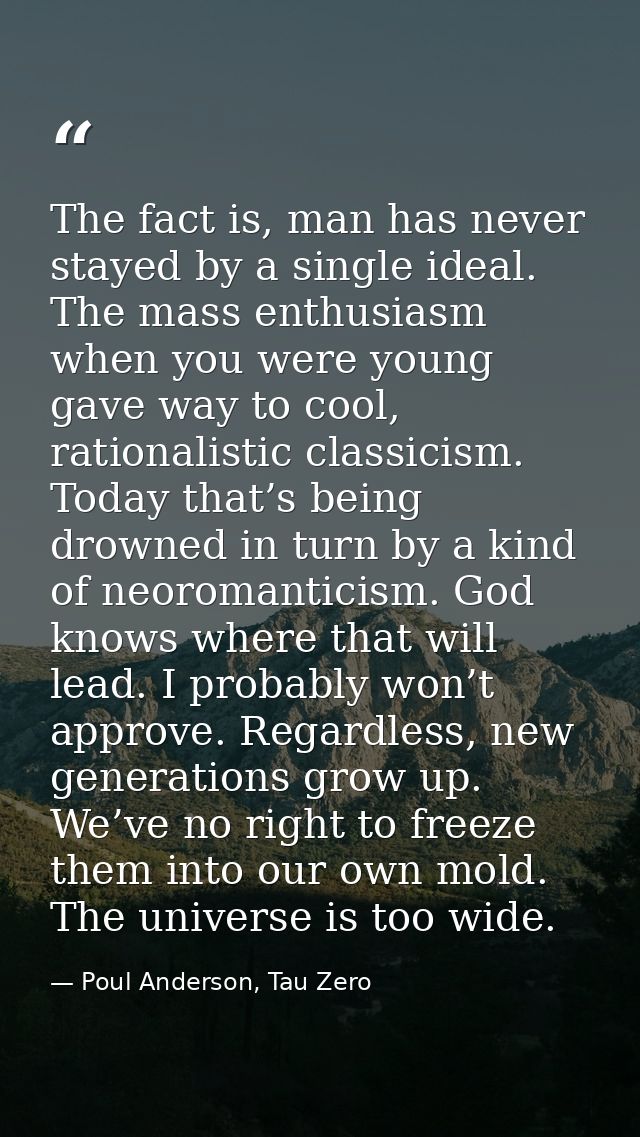 The fact is, man has never stayed by a single ideal. The mass enthusiasm when you were young gave way to cool, rationali — Poul Anderson, Tau Zero