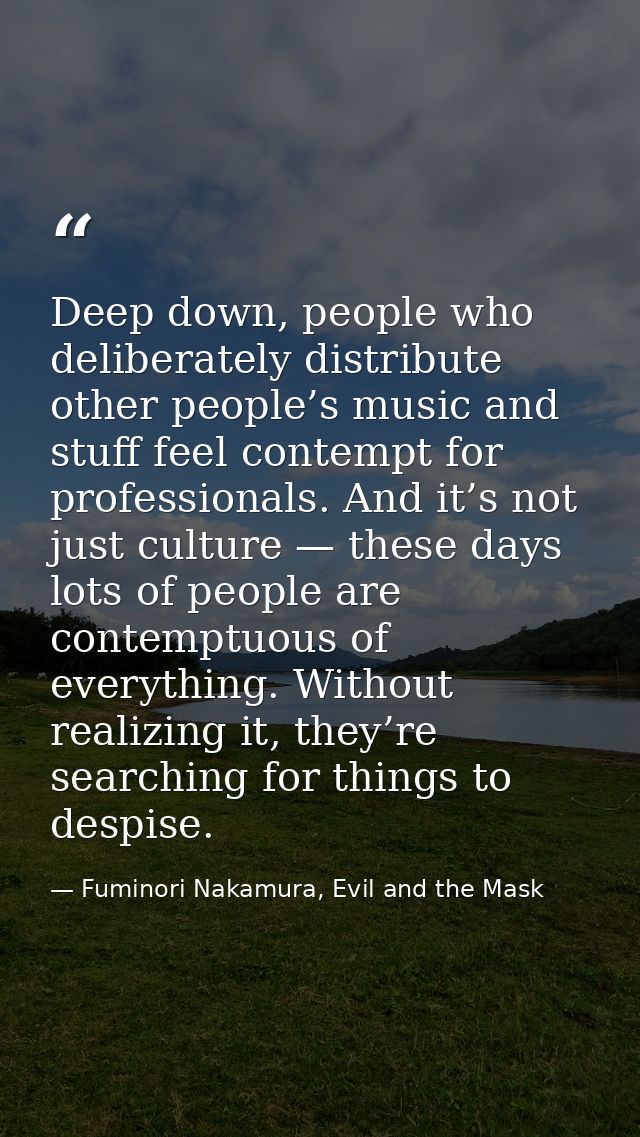 Deep down, people who deliberately distribute other people’s music and stuff feel contempt for professionals. And it’s n — Fuminori Nakamura, Evil and the Mask