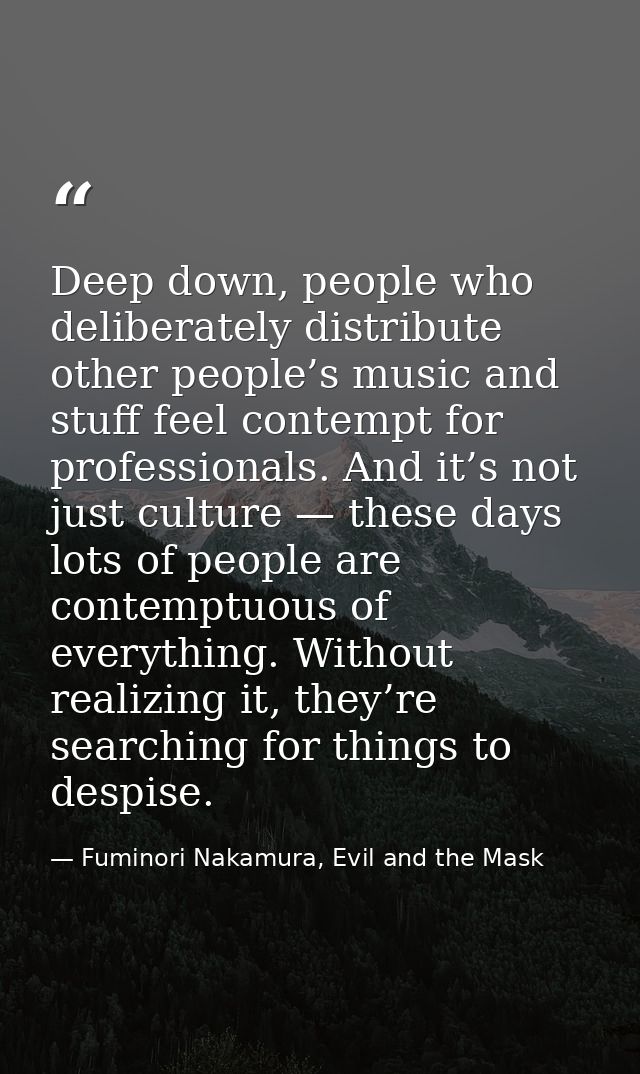 Deep down, people who deliberately distribute other people’s music and stuff feel contempt for professionals. And it’s n — Fuminori Nakamura, Evil and the Mask