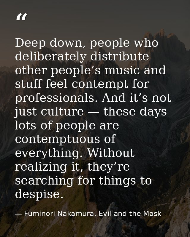 Deep down, people who deliberately distribute other people’s music and stuff feel contempt for professionals. And it’s n — Fuminori Nakamura, Evil and the Mask
