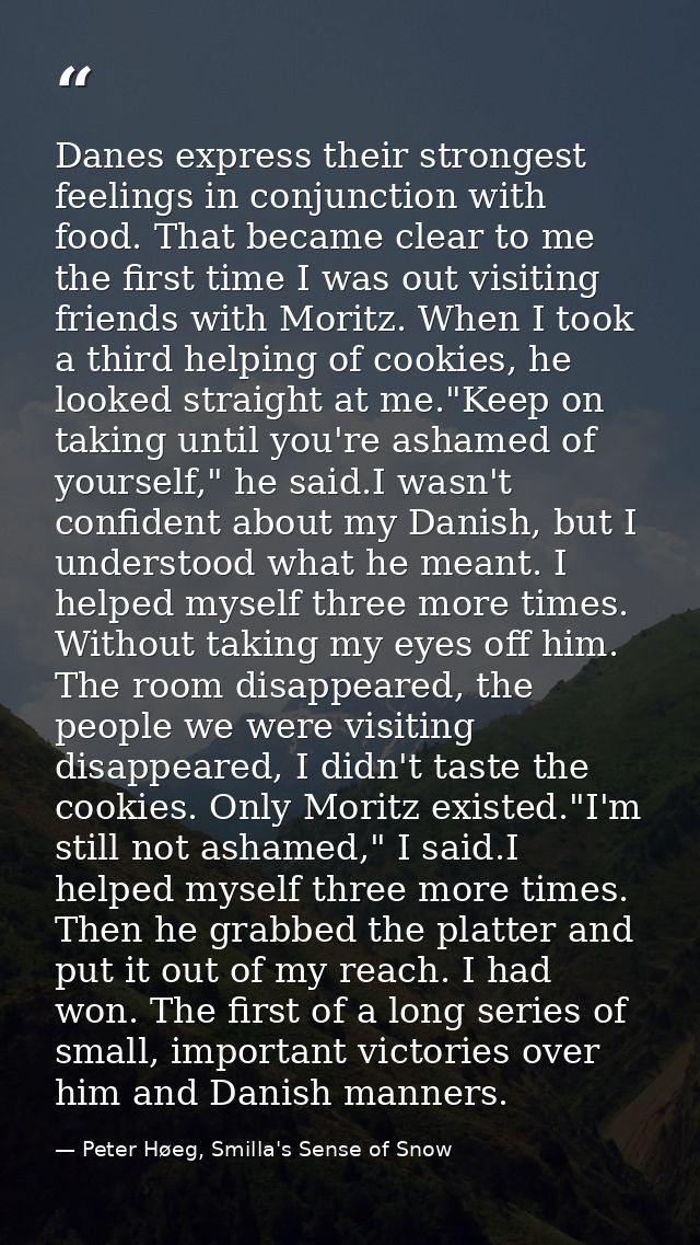 Danes express their strongest feelings in conjunction with food. That became clear to me the first time I was out visiti — Peter Høeg, Smilla's Sense of Snow
