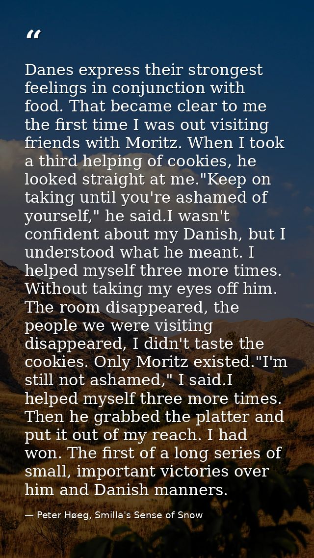 Danes express their strongest feelings in conjunction with food. That became clear to me the first time I was out visiti — Peter Høeg, Smilla's Sense of Snow